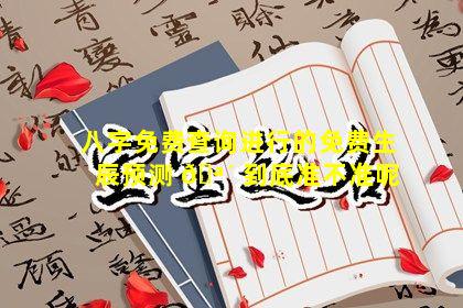 八字免费查询进行的免费生辰预测 🪴 到底准不准呢